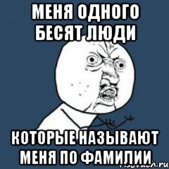 Меня одного бесят люди Которые называют меня по фамилии