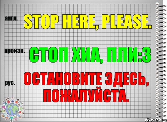 Stop here, please. стоп хиа, пли:з Остановите здесь, пожалуйста.