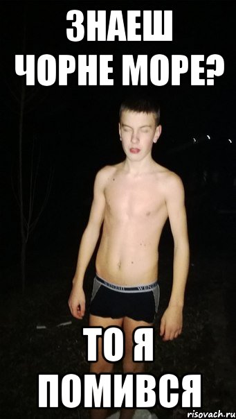 знаеш чорне море? то я помився