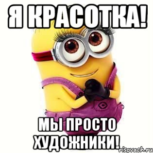 Я красотка! Мы просто художники!