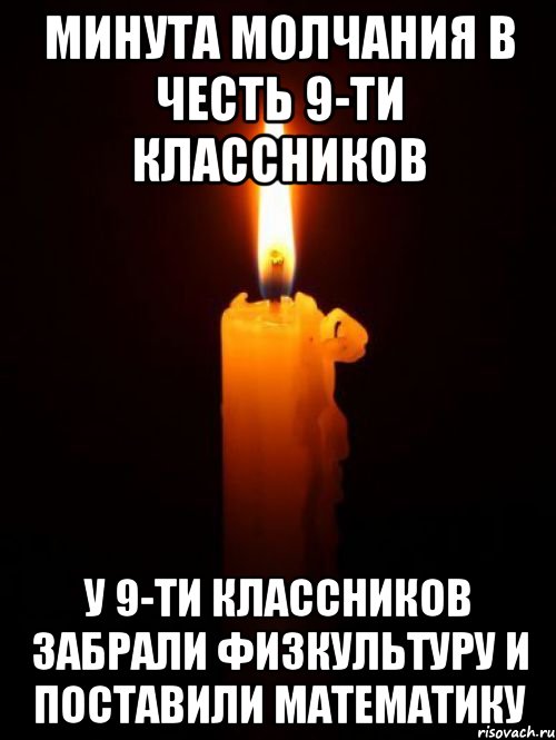 минута молчания в честь 9-ти классников у 9-ти классников забрали физкультуру и поставили математику