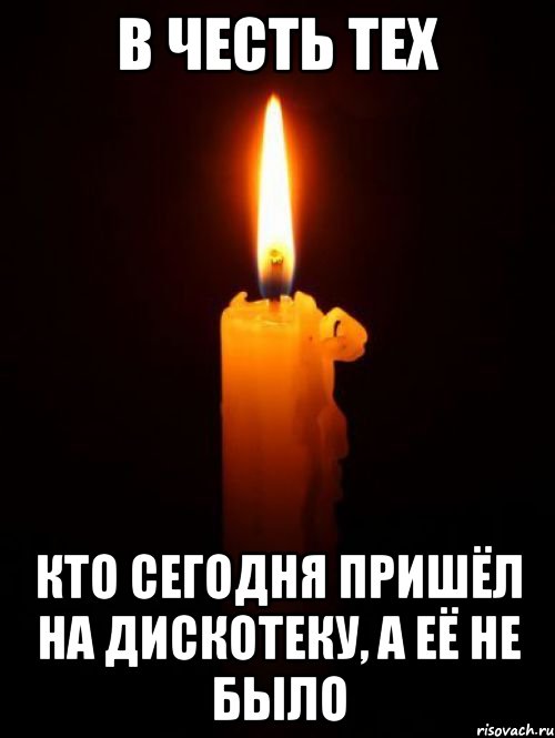 в честь тех кто сегодня пришёл на дискотеку, а её не было