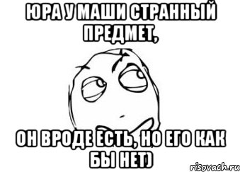 Юра у Маши странный предмет, он вроде есть, но его как бы нет), Мем Мне кажется или