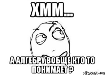 ХММ... а алгебру вобще кто то понимает ?, Мем Мне кажется или