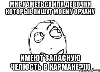 мне кажеться или девочки которые пишут моему орхану имеют запасную челюсть в кармане?))), Мем Мне кажется или