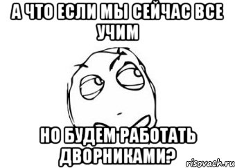 А что если мы сейчас все учим Но будем работать дворниками?, Мем Мне кажется или