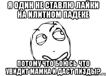 я один не ставлю лайки на илитном падеке потому что боюсь что увидит мамка и даст пизды?, Мем Мне кажется или