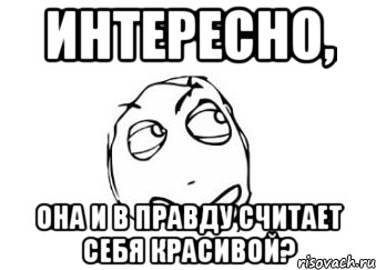 Интересно, Она и в правду считает себя красивой?, Мем Мне кажется или