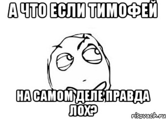 а что если Тимофей на самом деле правда лох?, Мем Мне кажется или