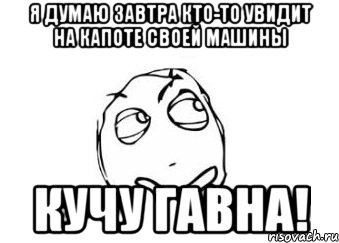 Я думаю завтра кто-то увидит на капоте своей машины Кучу Гавна!, Мем Мне кажется или