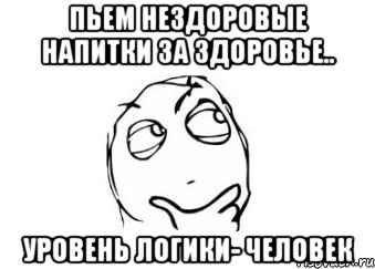 Пьем нездоровые напитки за здоровье.. Уровень логики- человек, Мем Мне кажется или