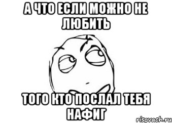 а что если можно не любить того кто послал тебя нафиг, Мем Мне кажется или