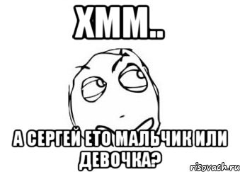 хмм.. А Сергей ето мальчик или девочка?, Мем Мне кажется или