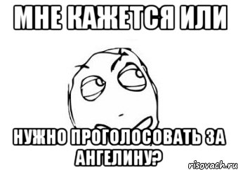 Мне кажется или нужно проголосовать за Ангелину?, Мем Мне кажется или