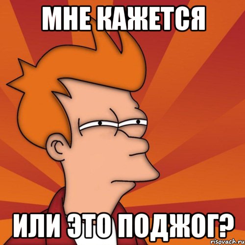 Мне кажется или это поджог?, Мем Мне кажется или (Фрай Футурама)