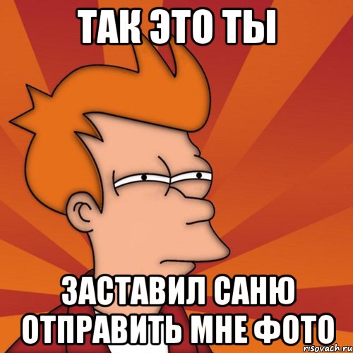 так это ты заставил саню отправить мне фото, Мем Мне кажется или (Фрай Футурама)