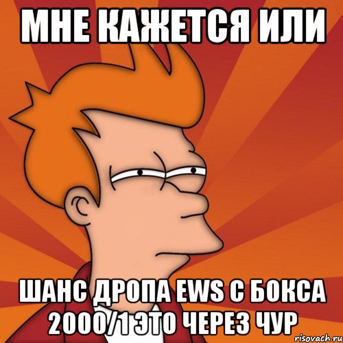 мне кажется или шанс дропа EWS с бокса 2000/1 это через чур, Мем Мне кажется или (Фрай Футурама)