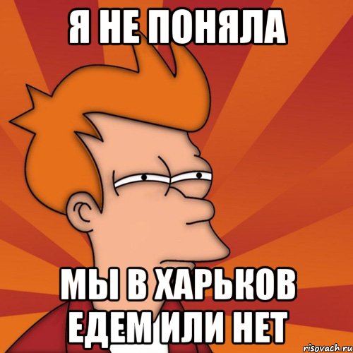 я не поняла мы в харьков едем или нет, Мем Мне кажется или (Фрай Футурама)
