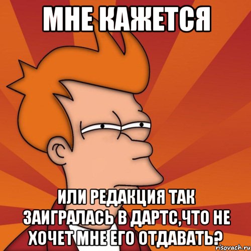 мне кажется или редакция так заигралась в дартс,что не хочет мне его отдавать?, Мем Мне кажется или (Фрай Футурама)