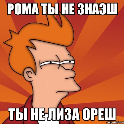 рома ты не знаэш ты не лиза ореш, Мем Мне кажется или (Фрай Футурама)
