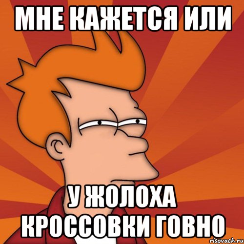 Мне кажется или у Жолоха кроссовки ГОВНО, Мем Мне кажется или (Фрай Футурама)