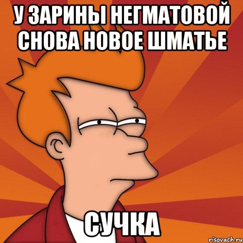 У зарины негматовой снова новое шматье Сучка, Мем Мне кажется или (Фрай Футурама)