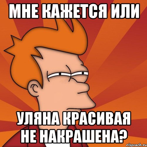 мне кажется или уляна красивая не накрашена?, Мем Мне кажется или (Фрай Футурама)