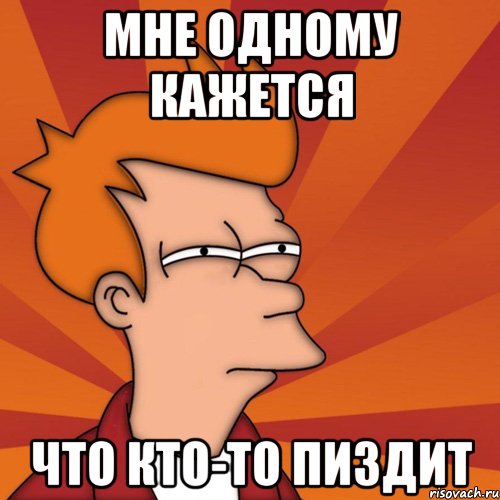 мне одному кажется что кто-то пиздит, Мем Мне кажется или (Фрай Футурама)