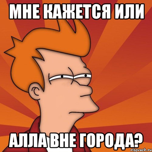 мне кажется или алла вне города?, Мем Мне кажется или (Фрай Футурама)