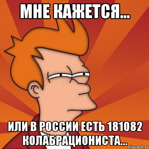 Мне кажется... Или в России есть 181082 колабрациониста..., Мем Мне кажется или (Фрай Футурама)