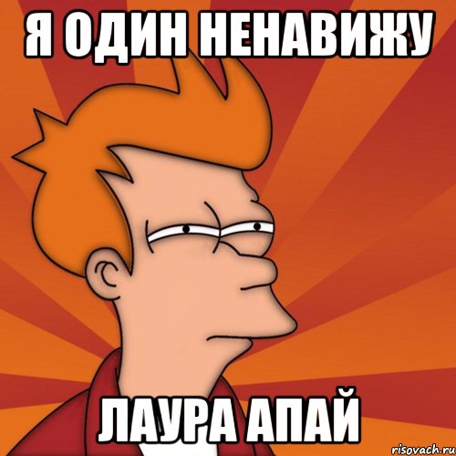 Я один ненавижу Лаура апай, Мем Мне кажется или (Фрай Футурама)
