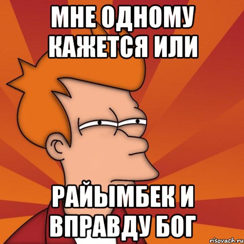 мне одному кажется или Райымбек и вправду бог, Мем Мне кажется или (Фрай Футурама)