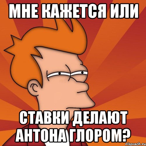 Мне кажется или Ставки делают Антона глором?, Мем Мне кажется или (Фрай Футурама)