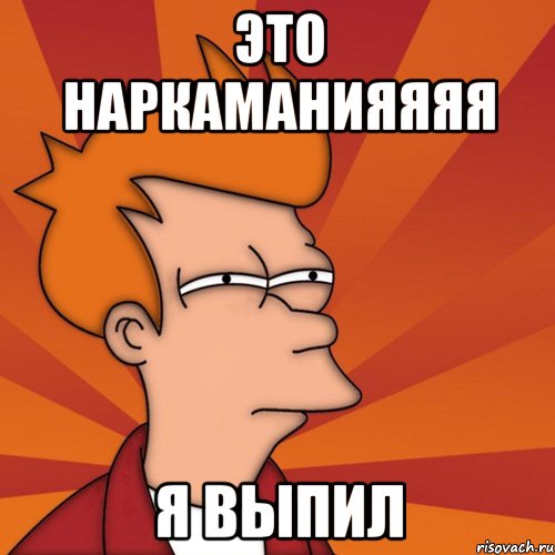Это наркаманияяяя я выпил, Мем Мне кажется или (Фрай Футурама)