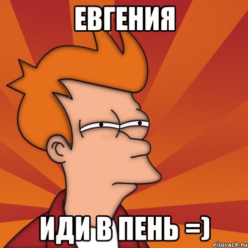 Евгения иди в пень =), Мем Мне кажется или (Фрай Футурама)