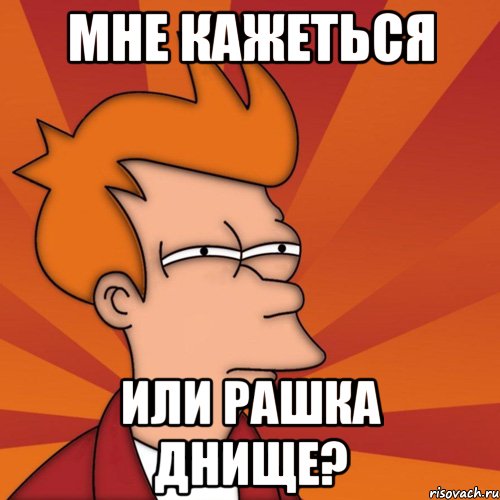 Мне кажеться или рашка днище?, Мем Мне кажется или (Фрай Футурама)