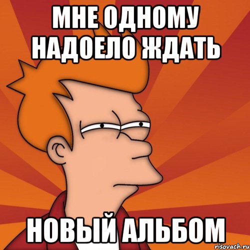 мне одному надоело ждать новый альбом, Мем Мне кажется или (Фрай Футурама)