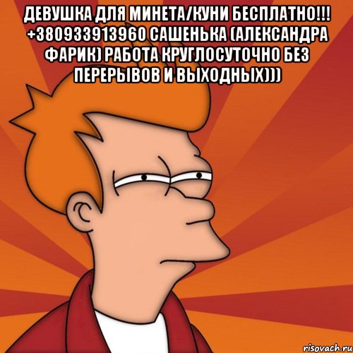 Девушка для минета/куни БЕСПЛАТНО!!! +380933913960 Сашенька (Александра Фарик) Работа круглосуточно Без перерывов и выходных))) , Мем Мне кажется или (Фрай Футурама)