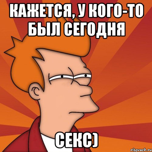кажется, у кого-то был сегодня секс), Мем Мне кажется или (Фрай Футурама)