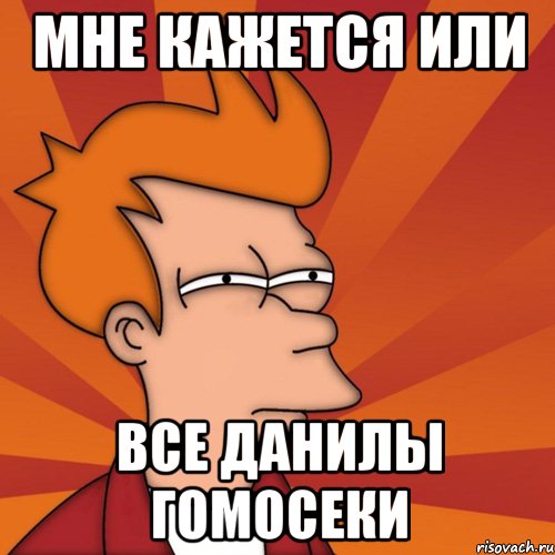 МНЕ кажется или все данилы гомосеки, Мем Мне кажется или (Фрай Футурама)