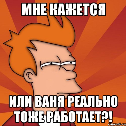 Мне кажется Или Ваня реально тоже работает?!, Мем Мне кажется или (Фрай Футурама)