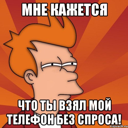 Мне кажется Что ты взял мой телефон без спроса!, Мем Мне кажется или (Фрай Футурама)