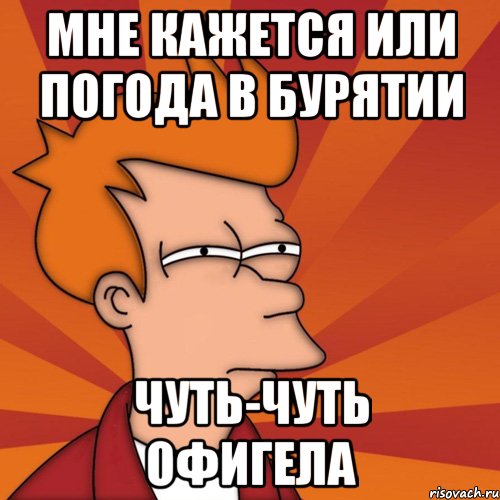 мне кажется или погода в бурятии чуть-чуть офигела, Мем Мне кажется или (Фрай Футурама)