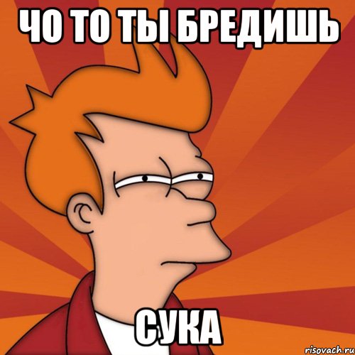 Чо то ты бредишь Сука, Мем Мне кажется или (Фрай Футурама)