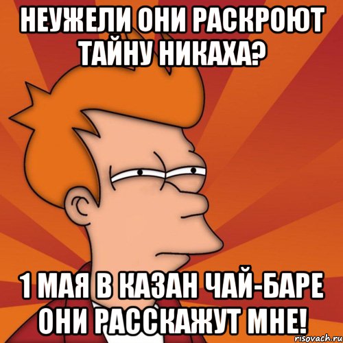 Неужели они раскроют тайну никаха? 1 мая в Казан Чай-баре они расскажут мне!, Мем Мне кажется или (Фрай Футурама)