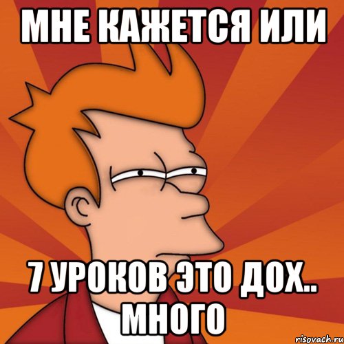 мне кажется или 7 уроков это дох.. много, Мем Мне кажется или (Фрай Футурама)
