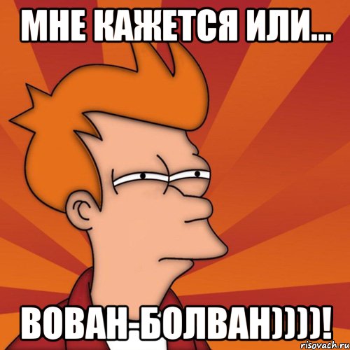 Мне кажется или... Вован-болван))))!