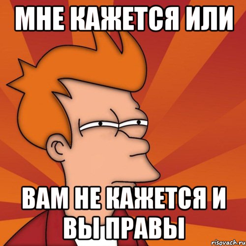 Мне кажется или вам не кажется и вы правы, Мем Мне кажется или (Фрай Футурама)