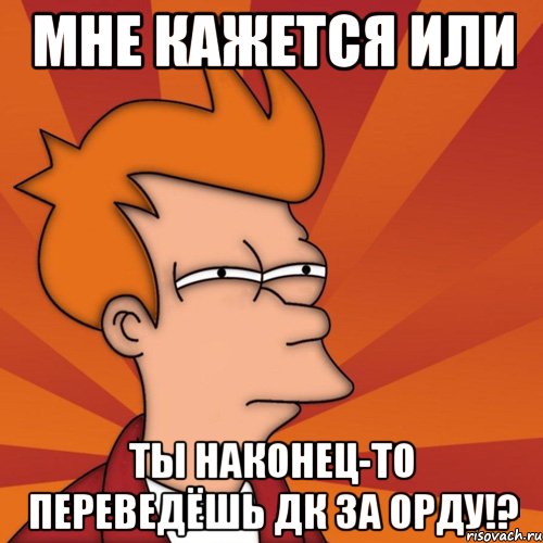 Мне кажется или ты наконец-то переведёшь ДК за ОРДУ!?, Мем Мне кажется или (Фрай Футурама)