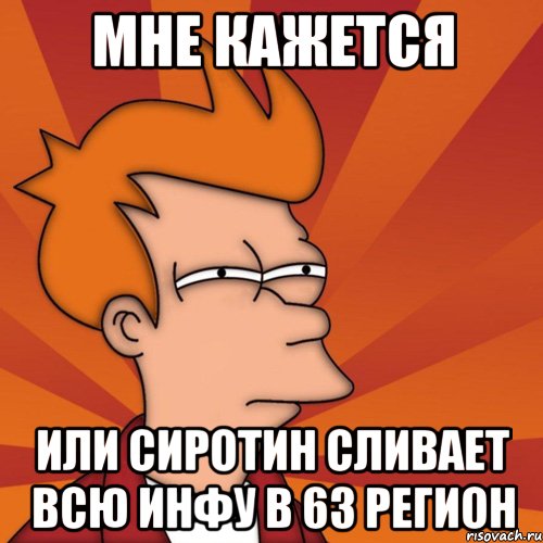 Мне кажется Или Сиротин сливает всю инфу в 63 регион, Мем Мне кажется или (Фрай Футурама)